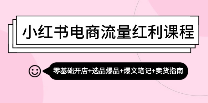 小红书电商流量红利课程:零基础开店+选品爆品+爆文笔记+卖货指南-创业资源网 | 精品设计与工具分享平台