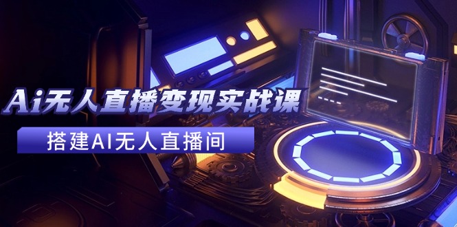 2024全套Ai无人直播变现实战课,搭建AI无人直播间,利用AI赚钱 (24节课)-创业资源网 | 精品设计与工具分享平台