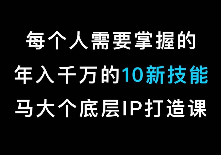 马大个的个人IP底层逻辑课，​每个人需要掌握的年入千万的10新技能，约会底层IP打造方法！-创业资源网 | 精品设计与工具分享平台