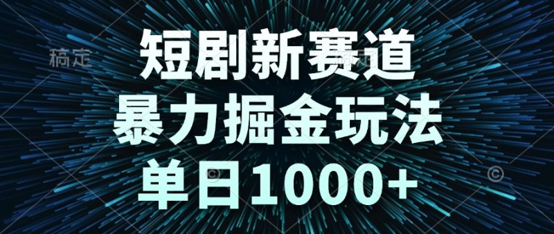 短剧新赛道，暴力掘金玩法，单日1000+-创业资源网 | 精品设计与工具分享平台