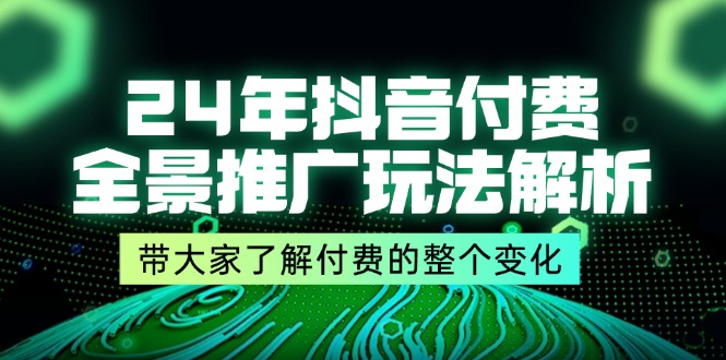 24年抖音付费 全景推广玩法解析，带大家了解付费的整个变化 (9节课)-创业资源网 | 精品设计与工具分享平台