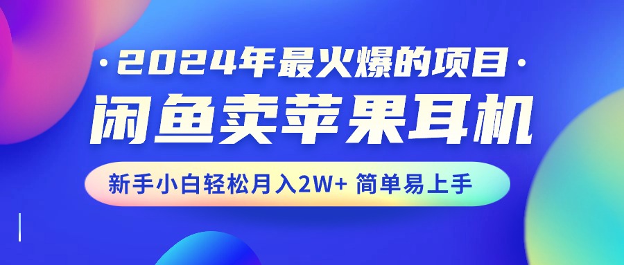 2024年最火爆的项目,闲鱼卖苹果耳机,新手小白轻松月入2W+简单易上手 2024年最火爆的项目,闲鱼卖苹果耳机,新手小白轻松月入2W+简单易上手