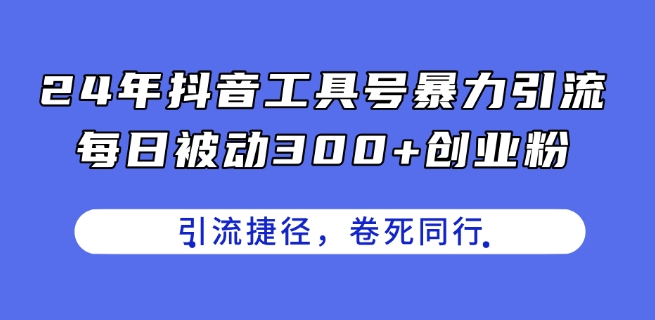 24年抖音工具号暴力引流，每日被动300+创业粉，创业粉捷径，卷死同行【揭秘】-创业资源网 | 精品设计与工具分享平台