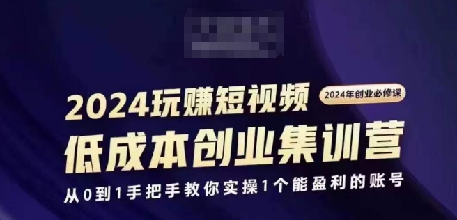 2024短视频创业集训班，2024创业必修，从0到1手把手教你实操1个能盈利的账号-创业资源网 | 精品设计与工具分享平台