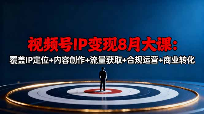 视频号IP变现8月大课，覆盖IP定位+内容创作+流量获取+合规运营+商业转化-创业资源网 | 精品设计与工具分享平台