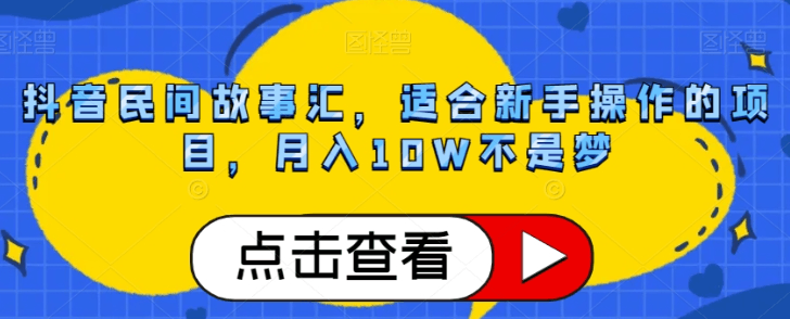 抖音民间故事号赚钱攻略：轻松月入10W，小白也能轻松上手！-创业资源网 | 精品设计与工具分享平台