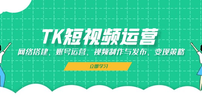 TK短视频运营：网络搭建、账号运营、视频制作与发布、变现策略-创业资源网 | 精品设计与工具分享平台