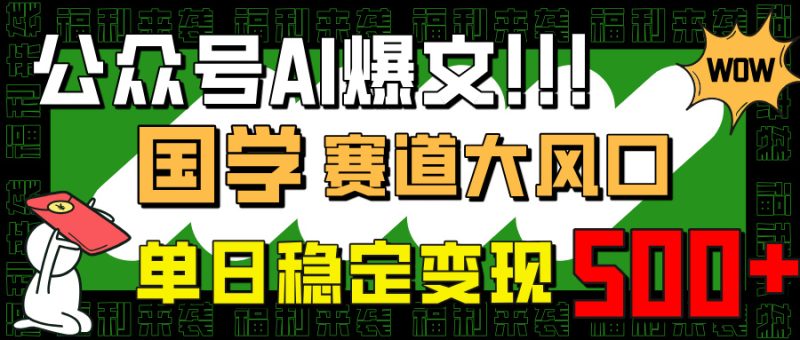 公众号AI爆文，国学赛道大风口，小白轻松上手，单日稳定变现500+-创业资源网 | 精品设计与工具分享平台