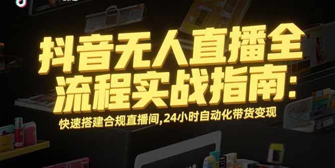 抖音无人直播全流程实战指南：快速搭建合规直播间，24小时自动化带货变现-创业资源网 | 精品设计与工具分享平台