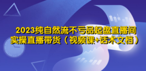 2023纯自然流不亏品起盘直播间，实操直播带货（视频课+话术文档）-创业资源网 | 精品设计与工具分享平台