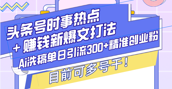 头条号时事热点＋赚钱新爆文打法，Ai洗稿单日引流300+精准创业粉，目前…-创业资源网 | 精品设计与工具分享平台
