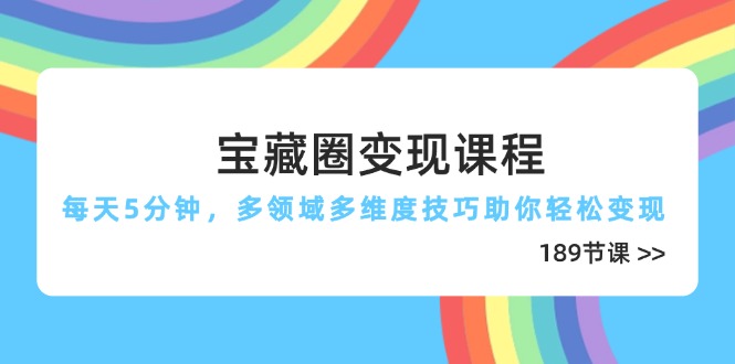 宝藏圈变现课程，每天5分钟，多领域多维度技巧助你轻松变现（189节）-创业资源网 | 精品设计与工具分享平台