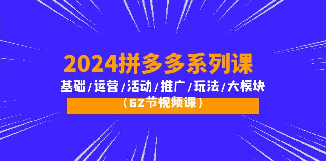 2024拼多多超级玩法课：流量底层逻辑/店铺定位/高转化布局/强付费/起爆玩法-创业资源网 | 精品设计与工具分享平台