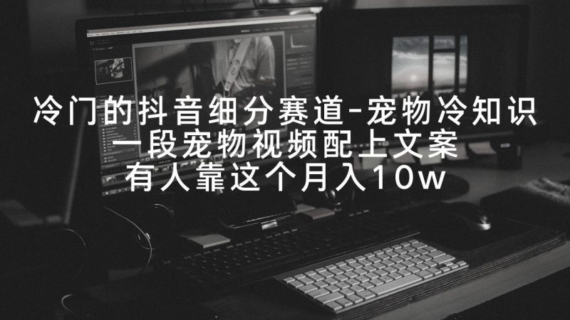 冷门的抖音细分赛道-宠物冷知识，一段宠物视频配上文案，有人靠这个月入10w-创业资源网 | 精品设计与工具分享平台