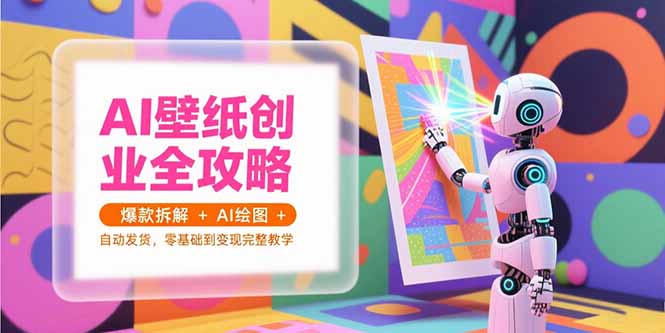 AI壁纸创业全攻略，爆款拆解+AI绘图+自动发货，零基础到变现完整教学-创业资源网 | 精品设计与工具分享平台
