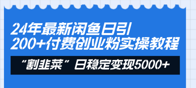 24年最新闲鱼日引200+付费创业粉，割韭菜每天5000+收益实操教程！-创业资源网 | 精品设计与工具分享平台