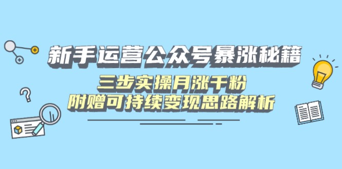 新手运营公众号暴涨秘籍,三步实操月涨千粉,附赠可持续变现思路解析 新手运营公众号暴涨秘籍,三步实操月涨千粉,附赠可持续变现思路解析