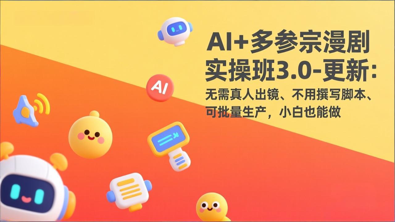 AI+多参宗漫剧实操班3.0-更新：无需真人出镜、不用撰写脚本、可批量生产，小白也能做