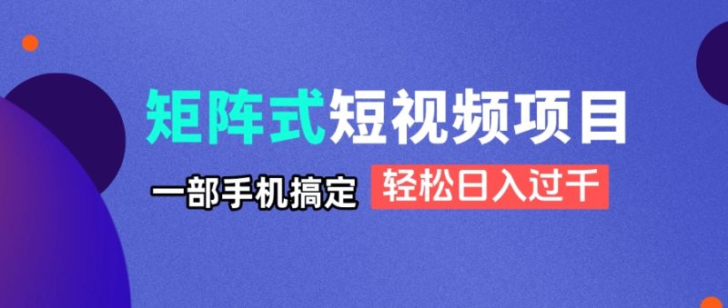 矩阵式短视频项目揭秘，一部手机搞定，轻松日入过千-创业资源网 | 精品设计与工具分享平台