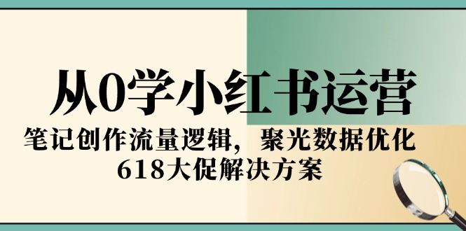 从0学小红书运营，笔记创作流量逻辑，聚光数据优化，618大促解决方案-创业资源网 | 精品设计与工具分享平台