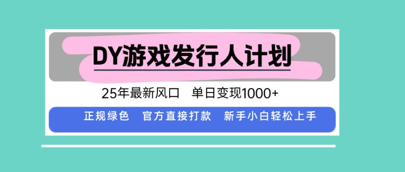 DY游戏发行人计划,25年最新风口,单日变现1000+-创业资源网 | 精品设计与工具分享平台