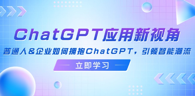 ChatGPT应用新视角:普通人&企业如何拥抱ChatGPT,引领智能潮流 ChatGPT应用新视角:普通人&企业如何拥抱ChatGPT,引领智能潮流