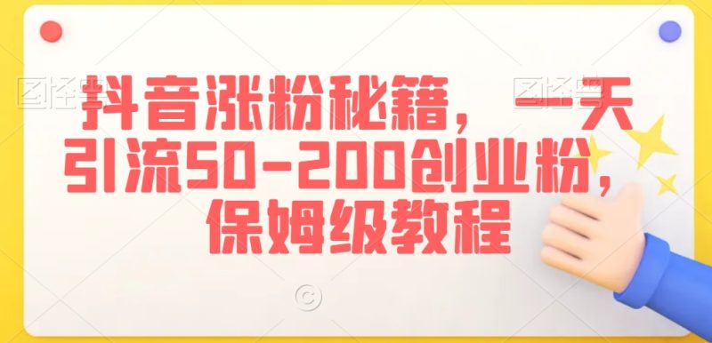 抖音涨粉引流技术，一天搞定50-200创业粉，保姆级教程【揭秘】-创业资源网 | 精品设计与工具分享平台