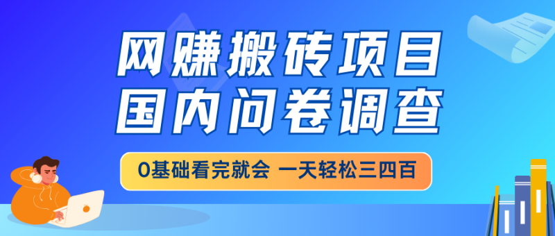 网赚搬砖项目,国内问卷调查,0基础看完就会 一天轻松三四百,靠谱副业…-创业资源网 | 精品设计与工具分享平台