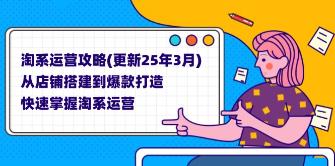 淘系运营攻略(更新25年3月) 从店铺搭建到爆款打造，快速掌握淘系运营-创业资源网 | 精品设计与工具分享平台