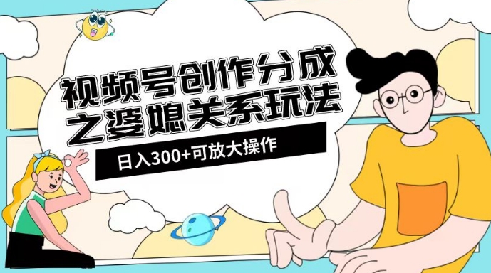 婆媳关系玩法：视频号创作分成项目教程+素材渠道助你日入2k！-创业资源网 | 精品设计与工具分享平台