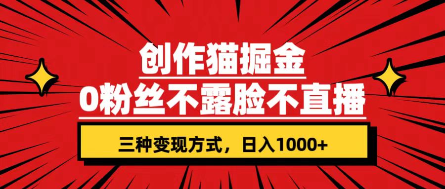 创作猫掘金,0粉丝不直播不露脸,三种变现方式 日入1000+轻松上手(附资料) 创作猫掘金,0粉丝不直播不露脸,三种变现方式 日入1000+轻松上手(附资料)