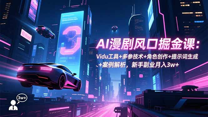 AI漫剧风口掘金课：Vidu工具+多参技术+角色创作+提示词生成+案例解析，新手副业月入3w+-创业资源网 | 精品设计与工具分享平台