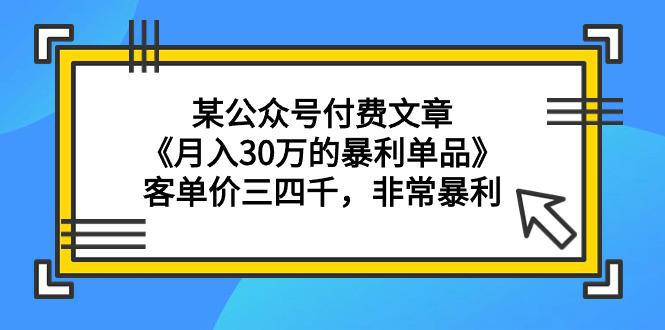 某公众号付费文章《月入30万的暴利单品》客单价三四千，非常暴利-创业资源网 | 精品设计与工具分享平台