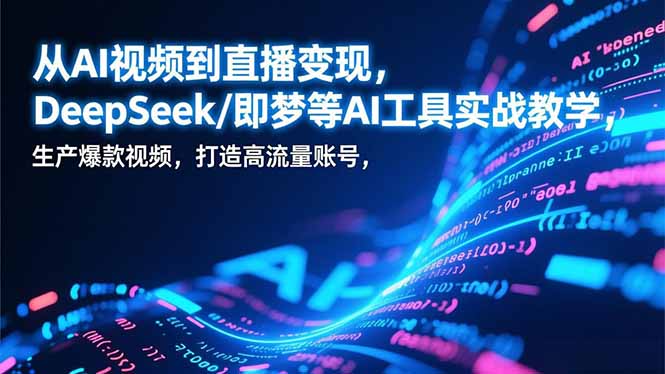 从AI视频到直播变现，DeepSeek/即梦等AI工具实战教学，生产爆款视频，打造高流量账号-创业资源网 | 精品设计与工具分享平台