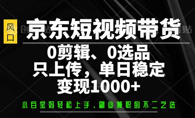 京东短视频带货,0剪辑,0选品,只需上传素材,单日稳定变现1000+ 京东短视频带货,0剪辑,0选品,只需上传素材,单日稳定变现1000+