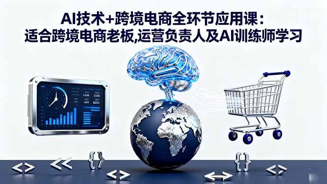 AI技术+跨境电商全环节应用课:适合跨境电商老板,运营负责人及AI训练师学习-创业资源网 | 精品设计与工具分享平台