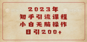 2023知乎引流课程，小白无脑操作日引200+-创业资源网 | 精品设计与工具分享平台