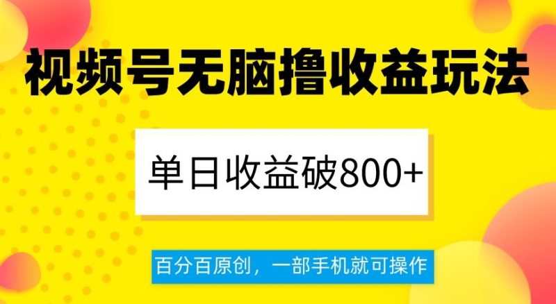 视频号无脑撸收益玩法，单日收益破800+，百分百原创，一部手机就可操作【揭秘】-创业资源网 | 精品设计与工具分享平台