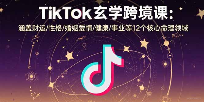 TikTok玄学跨境课：涵盖财运/性格/婚姻爱情/健康/事业等12个核心命理领域-创业资源网 | 精品设计与工具分享平台