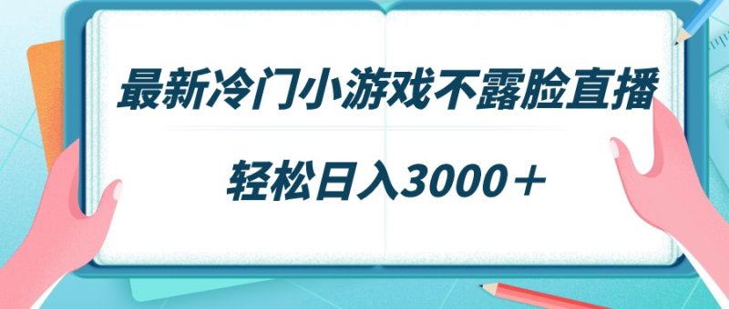 最新冷门小游戏不露脸直播，场观稳定几千，轻松日入3000＋-创业资源网 | 精品设计与工具分享平台