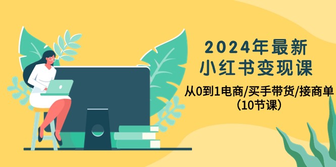 2024年最新小红书电商变现课，从0到1电商/买手带货/接商单（10节课）-创业资源网 | 精品设计与工具分享平台