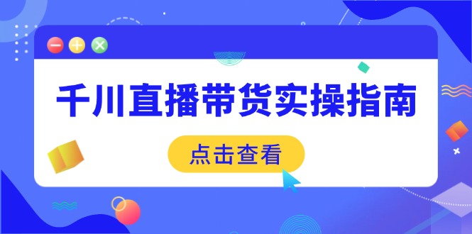 千川直播带货实操指南：从选品到数据优化，基础到实操全面覆盖-创业资源网 | 精品设计与工具分享平台