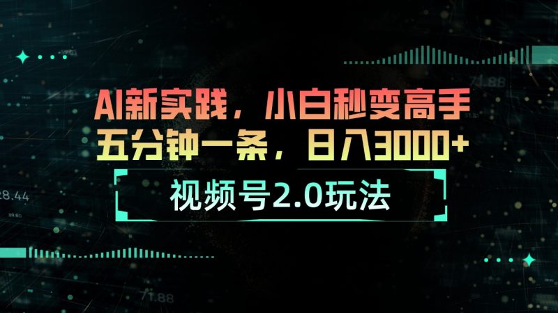 视频号2.0玩法 AI新实践，小白秒变高手五分钟一条，日入3000+-创业资源网 | 精品设计与工具分享平台