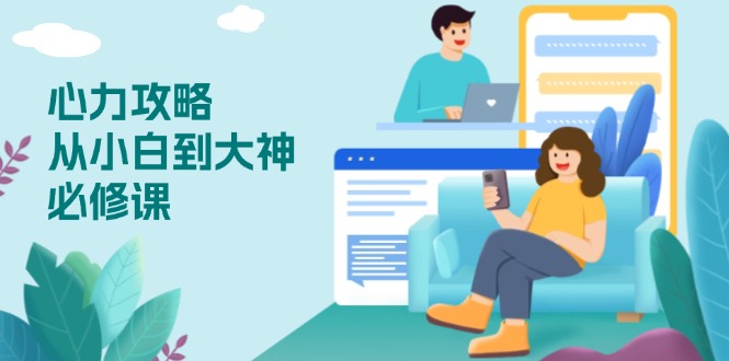 心力 攻略，从小白到大神必修课，技能与心力独立，助你自信从容面对挑战-创业资源网 | 精品设计与工具分享平台