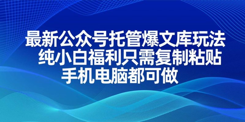 最新公众号托管爆文库玩法，纯小白福利只需复制粘贴，手机电脑都可做-创业资源网 | 精品设计与工具分享平台
