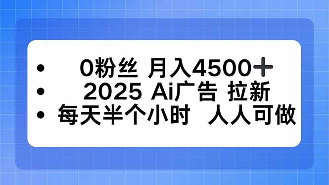 0粉丝 月入4500+，2025AI广告拉新，每天半个小时 人人可做-创业资源网 | 精品设计与工具分享平台