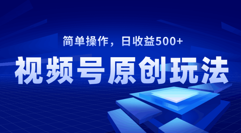 视频号原创视频玩法，日收益500+-创业资源网 | 精品设计与工具分享平台