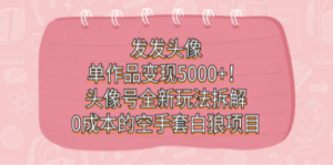 发发头像,单作品变现5000+!头像号全新玩法拆解,0成本的空手套白狼项目-创业资源网 | 精品设计与工具分享平台