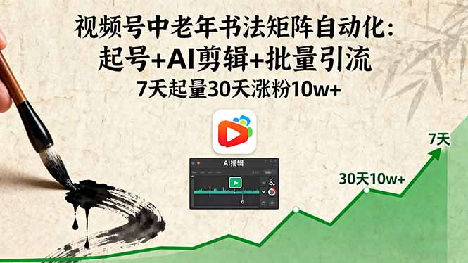 视频号中老年书法矩阵自动化:起号+AI剪辑+批量引流 7天起量30天涨粉10w+-创业资源网 | 精品设计与工具分享平台