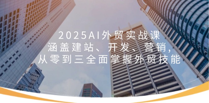 2025AI外贸实战课：涵盖建站、开发、营销, 从零到三全面掌握外贸技能-创业资源网 | 精品设计与工具分享平台